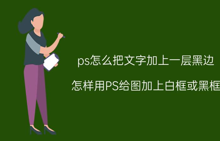 ps怎么把文字加上一层黑边 怎样用PS给图加上白框或黑框？